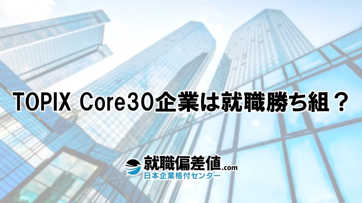 TOPIX Core30企業は就職勝ち組でモテる？｜優良企業ではあっても必ずしも勝ち組とはいえない理由を解説！ - 就職偏差値.com【公式】