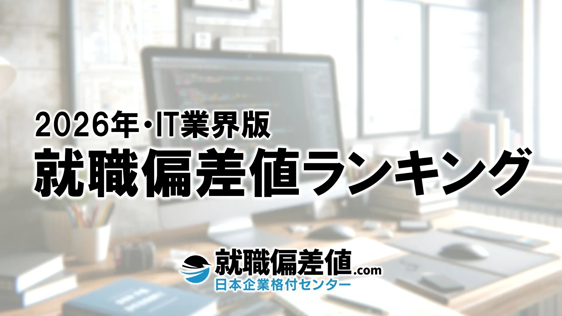 2026年】IT業界・就職偏差値ランキング｜専門家が本気で評価した究極の就職偏差値 - 就職偏差値.com【公式】
